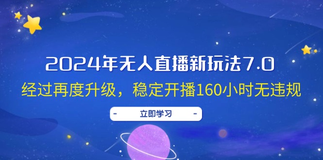 （12341期）2024年无人直播新玩法7.0，经过再度升级，稳定开播160小时无违规，抖音…-蓝悦项目网