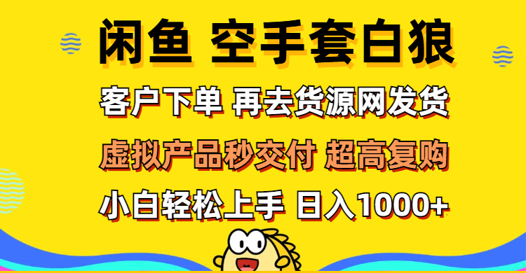 （12334期）闲鱼空手套白狼 客户下单 再去货源网发货 秒交付 高复购 轻松上手 日入…-蓝悦项目网