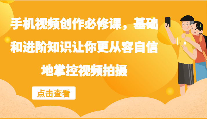 手机小视频写作必修课程，理论基础升阶专业知识使你从容淡定地操控视频拍摄制作-蓝悦项目网
