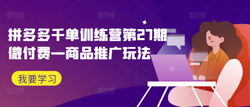 拼多多平台千单夏令营第27期微付钱—商品推广游戏玩法-蓝悦项目网