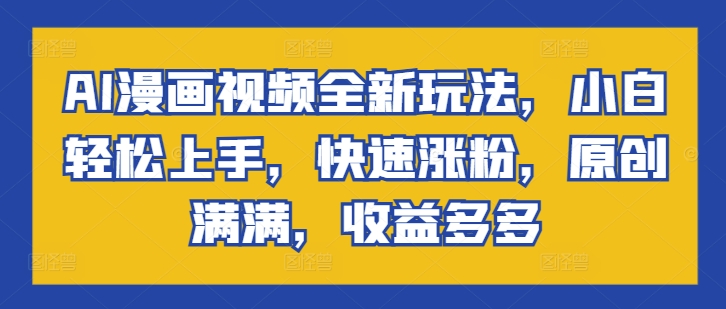 AI动漫视频全新玩法，新手快速上手，快速吸粉，原创设计满满的，盈利多多的-蓝悦项目网