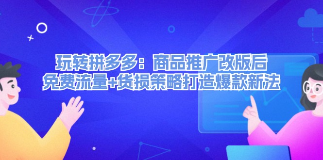 （12363期）玩转拼多多：商品推广改版后，免费流量+货损策略打造爆款新法（无水印）-蓝悦项目网