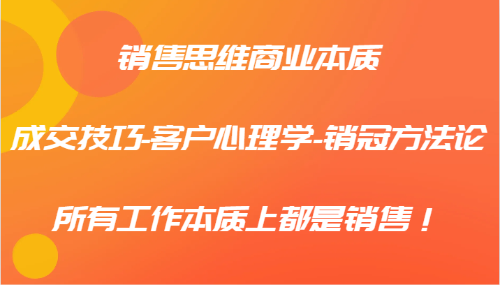 销售思维商业的本质-成交技巧-顾客社会心理学-销售冠军科学方法论，各种工作实际上都是市场销售！-蓝悦项目网