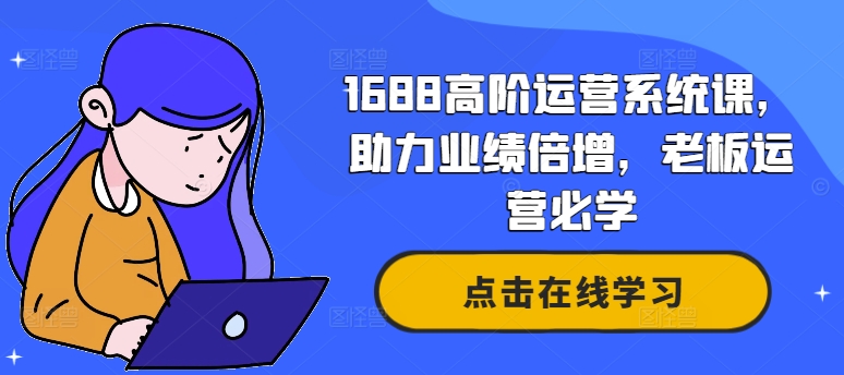 1688高级运营管理系统课，助推业绩倍增，老总经营必会-蓝悦项目网