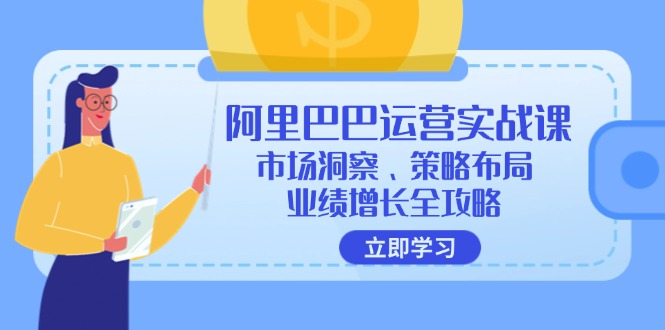 （12385期）阿里巴巴运营实战课：市场洞察、策略布局、业绩增长全攻略-蓝悦项目网