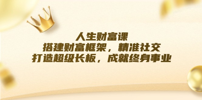 成功人生课：构建财运架构，精确社交媒体，打造出超级长板，造就终身事业-蓝悦项目网