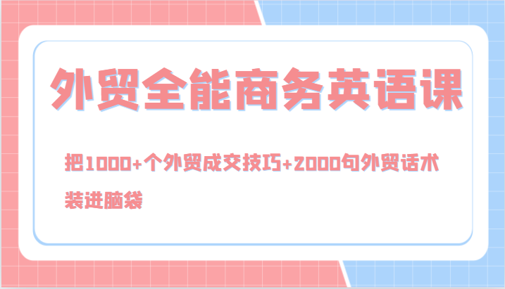 外贸全能商务英语课，把1000+个外贸成交技巧+2000句外贸话术，装进脑袋（144节）-蓝悦项目网