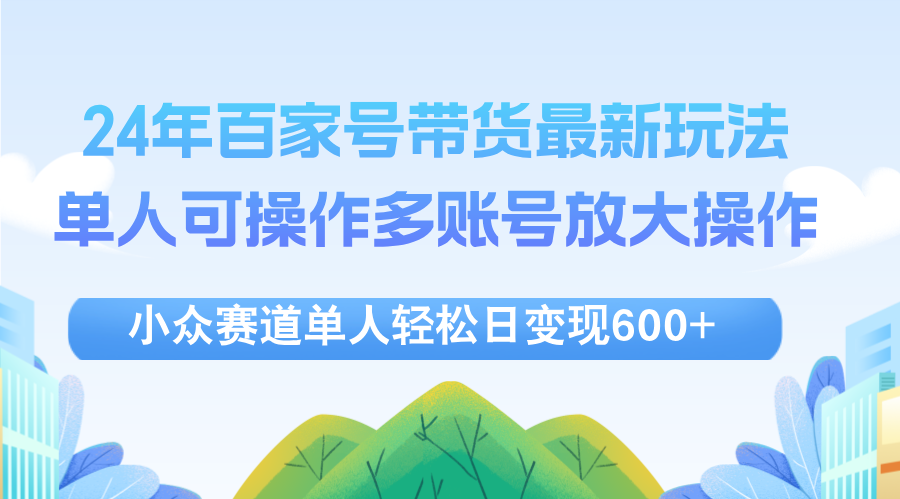 （12405期）24年百家号视频带货最新玩法，单人可操作多账号放大操作，单人轻松日变…-蓝悦项目网