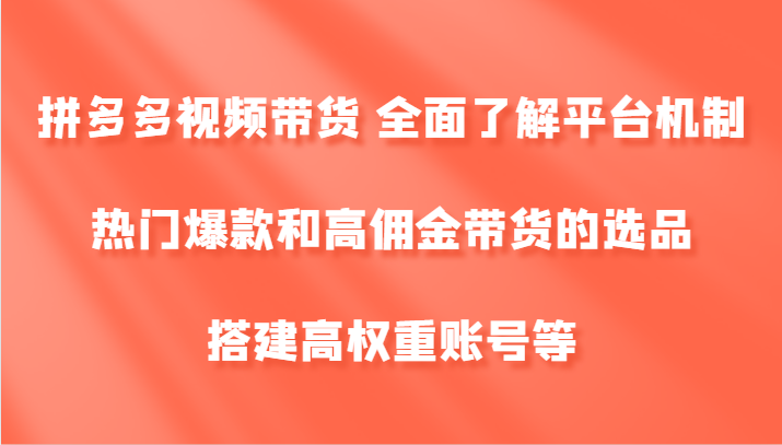 拼多多视频带货 全面了解平台机制、热门爆款和高佣金带货的选品，搭建高权重账号等-蓝悦项目网