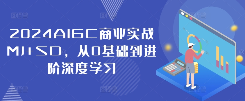 2024AIGC商业实战MJ+SD，从0基础到进阶深度学习-蓝悦项目网