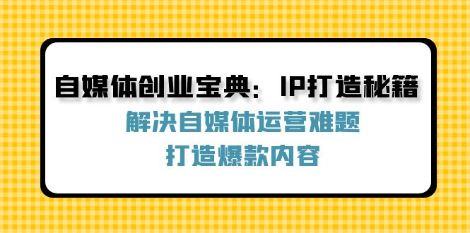 自媒体创业宝典：IP打造秘籍：解决自媒体运营难题，打造爆款内容-蓝悦项目网