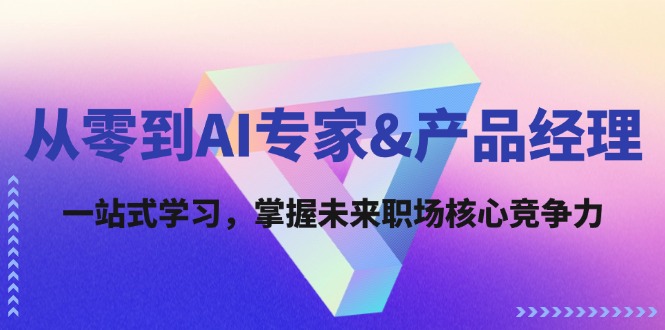 （12426期）从零到AI专家&产品经理：一站式学习，掌握未来职场核心竞争力-蓝悦项目网