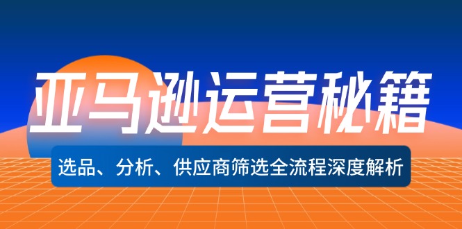 （12425期）亚马逊运营秘籍：选品、分析、供应商筛选全流程深度解析（无水印）-蓝悦项目网