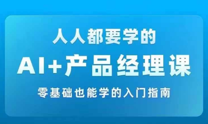 AI +产品经理实战项目必修课，从零到一教你学ai，零基础也能学的入门指南-蓝悦项目网