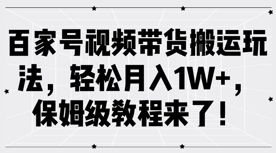 百家号视频带货搬运玩法，轻松月入1W+，保姆级教程来了！-蓝悦项目网