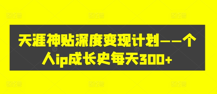 天涯神贴深度变现计划——个人ip成长史每天300+【揭秘】-蓝悦项目网