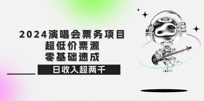 （12445期）2024演唱会票务项目！超低价票源，零基础速成，日收入超两千-蓝悦项目网