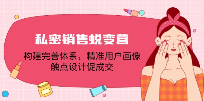 私密销售蜕变营：构建完善体系，精准用户画像，触点设计促成交-蓝悦项目网