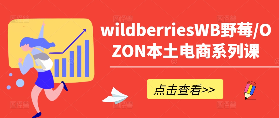 wildberriesWB野莓/OZON本土电商系列课，掌握WB产品优化，出单技巧和订单处理等-蓝悦项目网