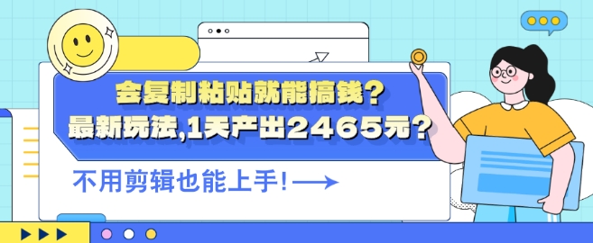 会复制粘贴就能搞钱?最新玩法，1天产出2465元?不用剪辑也能上手-蓝悦项目网