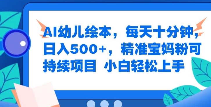 AI幼儿绘本，每天十分钟，日入500+，精准宝妈粉可持续项目，小白轻松上手-蓝悦项目网