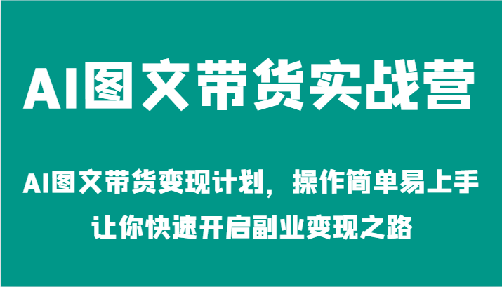 AI图文带货实战营-AI图文带货变现计划，操作简单易上手，让你快速开启副业变现之路-蓝悦项目网