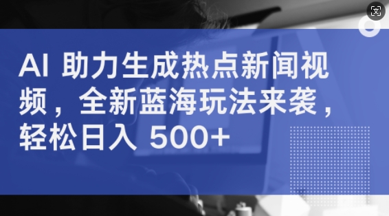 AI 助力生成热点新闻视频，全新蓝海玩法来袭，轻松日入几张-蓝悦项目网