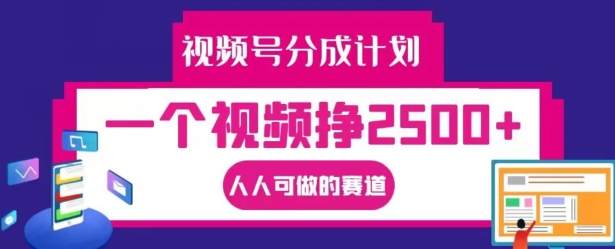 视频号分成计划，一个视频挣2500+，人人可做的赛道【揭秘】-蓝悦项目网