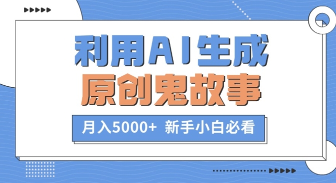 利用AI生成原创鬼故事，月入5000+  新手小白必看-蓝悦项目网