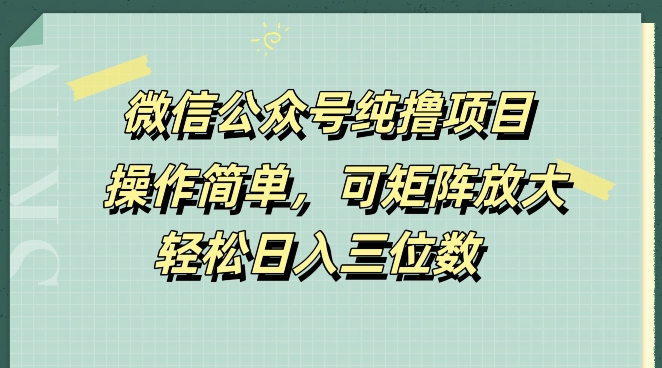 微信公众号纯撸项目，操作简单，可矩阵放大，轻松日入三位数-蓝悦项目网