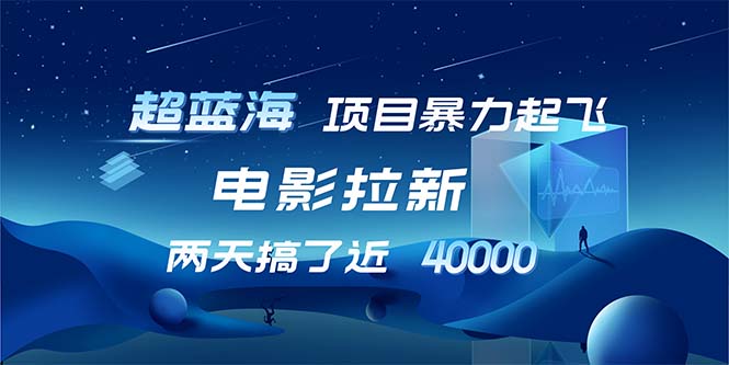 （12484期）【超蓝海项目】电影拉新，1天搞了近2w，超级好出单，直接起飞-蓝悦项目网