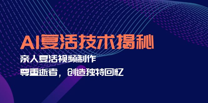 （12483期）AI复活技术揭秘：亲人复活视频制作，尊重逝者，创造独特回忆-蓝悦项目网