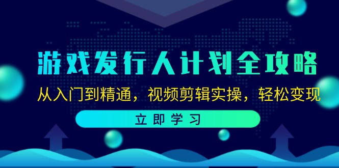 （12478期）游戏发行人计划全攻略：从入门到精通，视频剪辑实操，轻松变现-蓝悦项目网