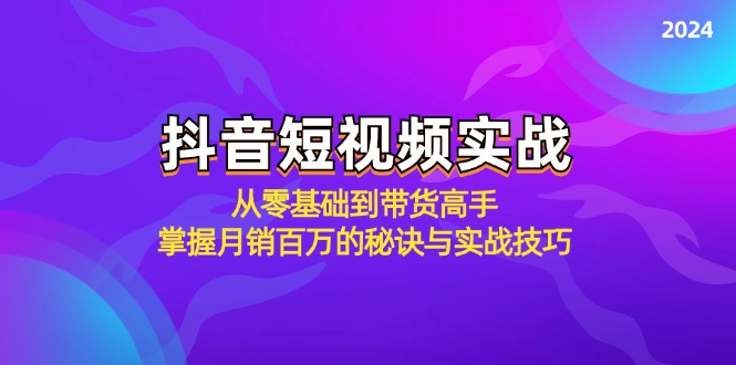 （12626期）抖音短视频实战：从零基础到带货高手，掌握月销百万的秘诀与实战技巧-蓝悦项目网