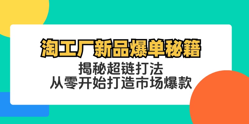 （12600期）淘工厂新品爆单秘籍：揭秘超链打法，从零开始打造市场爆款-蓝悦项目网