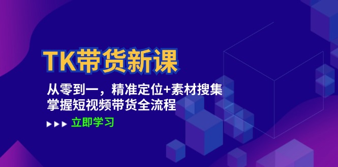 （12588期）TK带货新课：从零到一，精准定位+素材搜集 掌握短视频带货全流程-蓝悦项目网