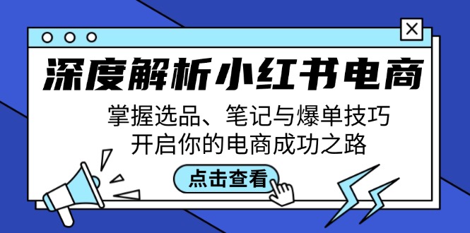 （12585期）深度解析小红书电商：掌握选品、笔记与爆单技巧，开启你的电商成功之路-蓝悦项目网