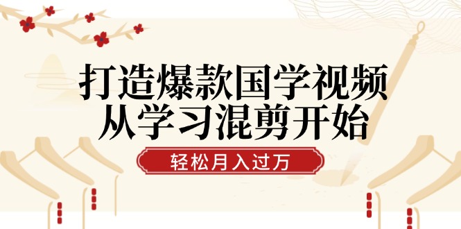 （12572期）打造爆款国学视频，从学习混剪开始！轻松涨粉，视频号分成月入过万-蓝悦项目网