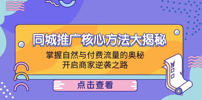 （12574期）同城推广核心方法大揭秘：掌握自然与付费流量的奥秘，开启商家逆袭之路-蓝悦项目网