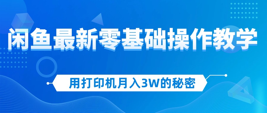 （12568期）用打印机月入3W的秘密，闲鱼最新零基础操作教学，新手当天上手，赚钱如…-蓝悦项目网