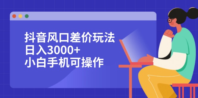 （12567期）抖音风口差价玩法，日入3000+，小白手机可操作-蓝悦项目网