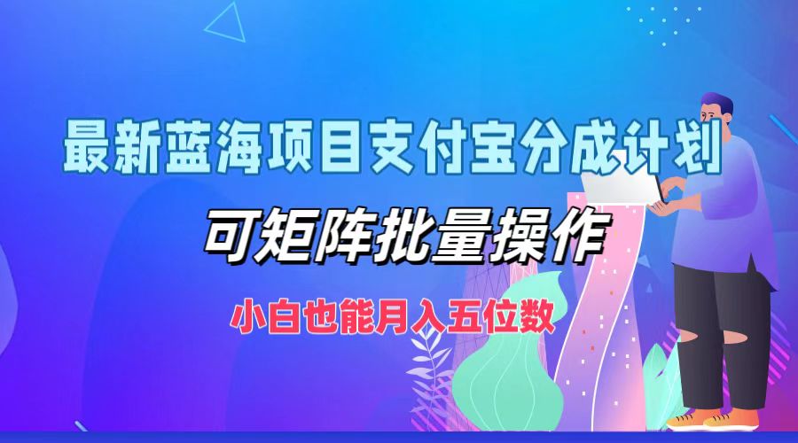 （12515期）最新蓝海项目支付宝分成计划，可矩阵批量操作，小白也能月入五位数-蓝悦项目网