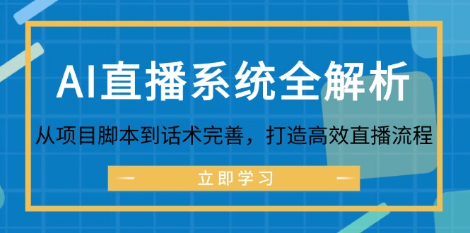 （12509期）AI直播系统全解析：从项目脚本到话术完善，打造高效直播流程-蓝悦项目网