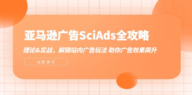 （12496期）亚马逊-广告SciAds全攻略：理论+实战，解锁站内广告玩法 助你广告效果飙升-蓝悦项目网