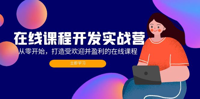 （12493期）在线课程开发实战营：从零开始，打造受欢迎并盈利的在线课程（更新）-蓝悦项目网