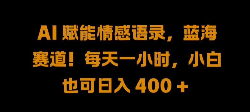 AI 赋能情感语录，蓝海赛道!每天一小时，小白也可日入 400 + 【揭秘】-蓝悦项目网