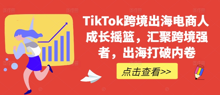 TikTok跨境出海电商人成长摇篮，汇聚跨境强者，出海打破内卷-蓝悦项目网