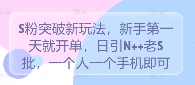 S粉突破新玩法，新手第一天就开单，日引N++老S批，一个人一个手机即可【揭秘】-蓝悦项目网