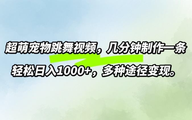 超萌宠物跳舞，几分钟制作一条视频，轻松日入1k，多种变现方式-蓝悦项目网