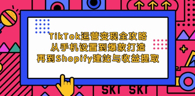 TikTok运营变现全攻略：从手机设置到爆款打造，再到Shopify建站与收益提取-蓝悦项目网